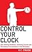 Control Your Clock: Start Meeting Deadlines, Achieving Success and Eliminating Procrastination in the Workplace