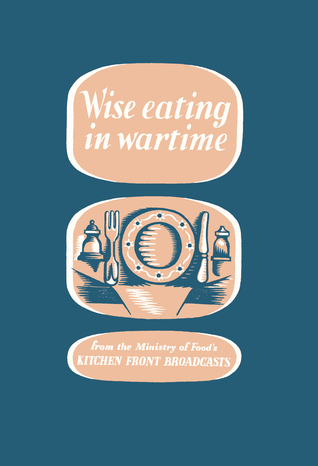 Wise Eating In Wartime: from the Ministry of Food's kitchen front broadcasts