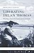 Liberating Dylan Thomas: Rescuing a Poet from Psycho-sexual Servitude (University of Wales Press - Writing Wales in English)