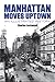 Manhattan Moves Uptown: An Illustrated History (New York City)