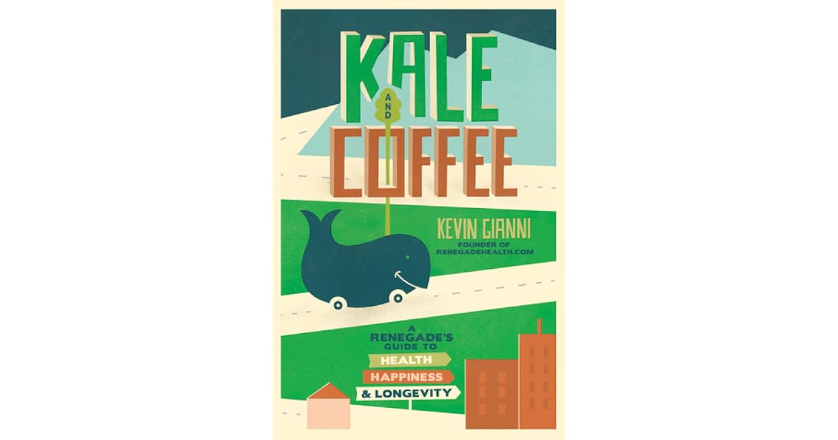 Kale and Coffee A Renegade’s Guide to Health, Happiness, and Longevity