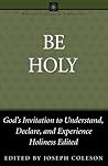 Be Holy: God's Invitation to Understand, Declare, and Experience Holiness
