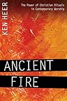 Ancient Fire: The Power of Christian Rituals in Contemporary Worship Ancient Fire: The Power of Christian Rituals in Contemporary Worship
