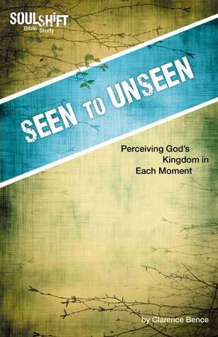 Seen to Unseen: Perceiving God's Kingdom in Every Moment (SoulShift Bible Study)