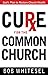 Cure for the Common Church: God's Plan to Restore Church Health