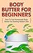 Body Butter for Beginners - How to Use Homemade Body Butter for Glowing Radiant Skin (Homemade Body Butter Guide, Easy Uses Of Body Butter, Body Butter ... Body Butter Recipes, Body Butter for Skin)