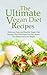 The Ultimate Vegan Diet Recipes: Delicious, Easy and Healthy Vegan Diet Recipes That Will Make You Feel Better, Live Better and Lose Weight