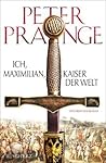 Ich, Maximilian, Kaiser der Welt by Peter Prange