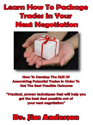Learn How To Package Trades In Your Next Negotiation: How To Develop The Skill Of Assembling Potential Trades In Order To Get The Best Possible Outcome