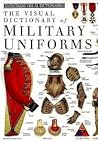 The Visual Dictionary of Military Uniforms by Deni Brown
