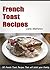 French Toast Recipes: 30 French Toast Recipes That Will Wow Your Family (30 Tasty Recipes Book 2)