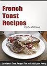 French Toast Recipes: 30 French Toast Recipes That Will Wow Your Family (30 Tasty Recipes Book 2) French Toast Recipes: 30 French Toast Recipes That Will Wow Your Family (30 Tasty Recipes Book 2)