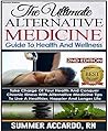 The Ultimate Alternative Medicine Guide, 2nd Edition: Take Charge Of Your Health Now For A Happier, Healthier Life
