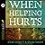 When Helping Hurts: Alleviating the Poverty Without Hurting The Poor...And Ourselves