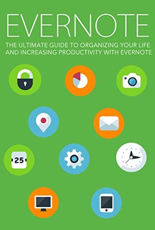 Evernote: The Ultimate Guide To Organizing Your Life And Increasing Productivity With Evernote