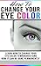 How To Change Your Eye Color: Learn How To Change Your Eye Color Temporarily And How It Can Be Done Permanently (Eye color, how to improve your vision, ... eye sight, better vision, change my eyes,)