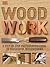 Wood Work: A Step-By-Step Photographic Guide to Successful Woodworking