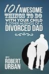 101 Awesome Things To Do With Your Child & Other Musings Of A Divorced Dad