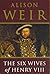 The Six Wives of Henry VIII by Alison Weir The Six Wives of Henry VIII by Alison Weir