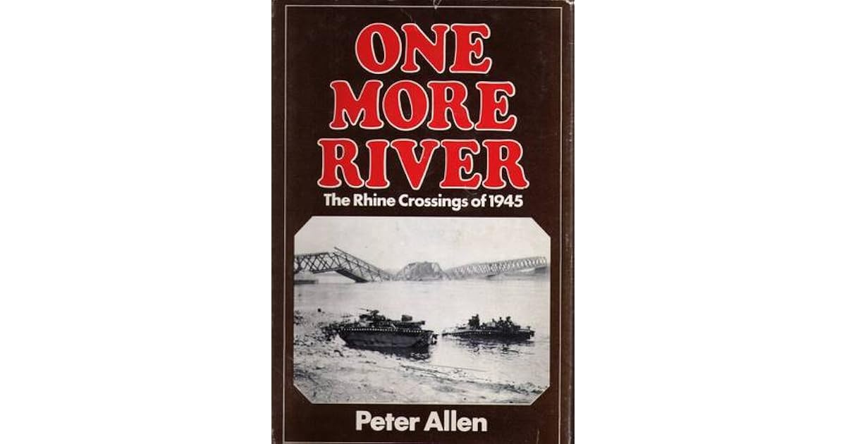 One More River The Rhine Crossings of 1945 by Peter Allen