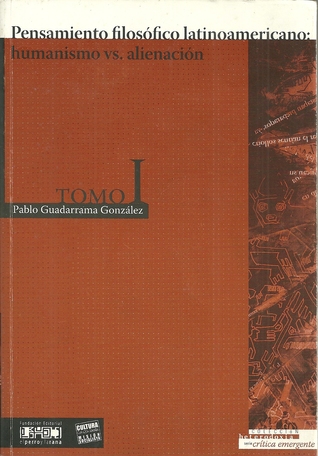 Pensamiento filosófico latinoamericano: humanismo vs. alienación [tomo I] (Crítica emergente, #29)