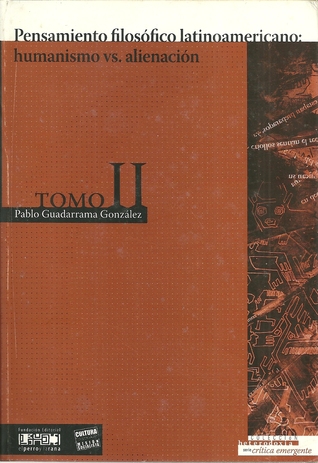 Pensamiento filosófico latinoamericano: humanismo vs. alienación [tomo II] (Crítica emergente, #29)