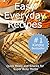 Quick and Easy Everyday Recipes: Quick Meals and Snacks for Super Busy Moms (Quick, tasty and easy to prepare food recipes Book 1)