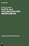 Glück als Vollendung des Menschseins: Die beatitudo-Lehre des Thomas von Aquin im Horizont des Eudämonismus-Problems (Arbeiten zur Kirchengeschichte, 68) (German Edition)