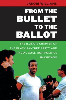 From the Bullet to the Ballot: The Illinois Chapter of the Black Panther Party and Racial Coalition Politics in Chicago (John Hope Franklin Series in African American History and Culture)