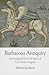 Barbarous Antiquity: Reorienting the Past in the Poetry of Early Modern England