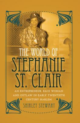 The World of Stephanie St. Clair: An Entrepreneur, Race Woman and Outlaw in Early Twentieth Century Harlem (Black Studies and Critical Thinking)