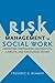 Risk Management in Social Work: Preventing Professional Malpractice, Liability, and Disciplinary Action