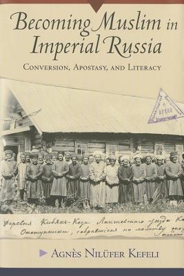Becoming Muslim in Imperial Russia: Conversion, Apostasy, and Literacy (Hardcover)