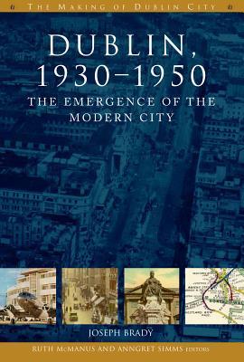 Dublin, 1930-1950: The Emergence of the Modern City (The Making of Dublin)