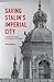 Saving Stalin's Imperial City: Historic Preservation in Leningrad, 1930–1950