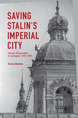 Saving Stalin's Imperial City: Historic Preservation in Leningrad, 1930–1950 (Hardcover)