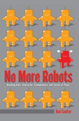 No More Robots: Building Kids’ Character, Competence, and Sense of Place ([Re]thinking Environmental Education)