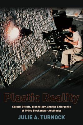 Plastic Reality: Special Effects, Technology, and the Emergence of 1970s Blockbuster Aesthetics (Film and Culture Series)
