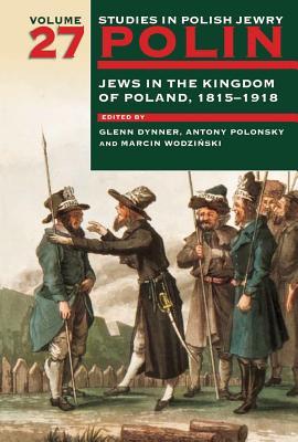 Polin: Studies in Polish Jewry Volume 27: Jews in the Kingdom of Poland, 1815-1918