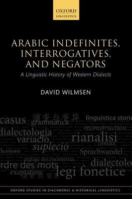 Arabic Indefinites, Interrogatives, and Negators: A Linguistic History of Western Dialects (Oxford Studies in Diachronic and Historical Linguistics)