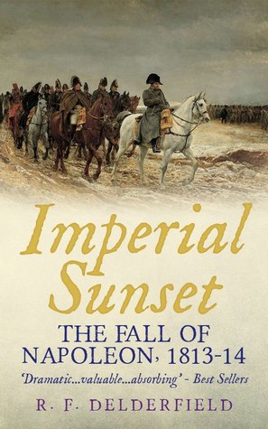 Imperial Sunset: The Fall of Napoleon, 1813-14 (Kindle Edition)