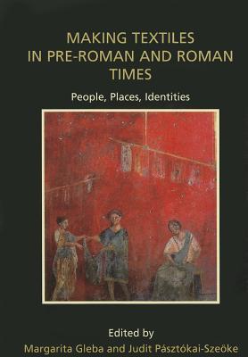 Making Textiles in pre-Roman and Roman Times: People, Places, Identities (Ancient Textiles)