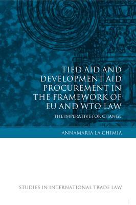 Tied Aid and Development Aid Procurement in the Framework of Eu and Wto Law: The Imperative for Change (Studies in International Trade Law)