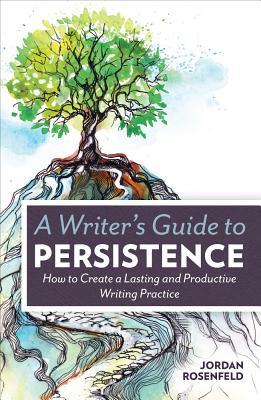 A Writer's Guide To Persistence: How to Create a Lasting and Productive Writing Practice (Paperback)