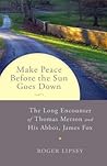 Make Peace before the Sun Goes Down: The Long Encounter of Thomas Merton and His Abbot, James Fox Make Peace before the Sun Goes Down: The Long Encounter of Thomas Merton and His Abbot, James Fox