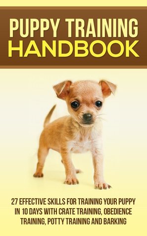 Puppy Training Handbook - 27 Effective Skills For Training Your Puppy In 10 Days With Crate Training, Obedience Training,Potty Training And Barking
