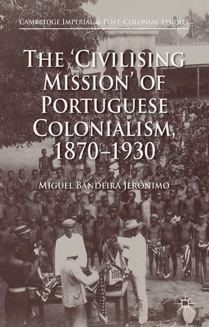 The 'Civilising Mission' of Portuguese Colonialism, 1870-1930 (Cambridge Imperial and Post-Colonial Studies)