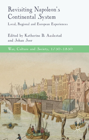 Revisiting Napoleon’s Continental System: Local, Regional and European Experiences (War, Culture and Society, 1750–1850)