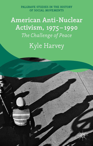 American Anti-Nuclear Activism, 1975-1990: The Challenge of Peace (Palgrave Studies in the History of Social Movements)