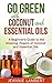 Go Green with Coconut and Essential Oils: A Beginner's Guide to the Amazing Powers of Coconut and Essential Oils